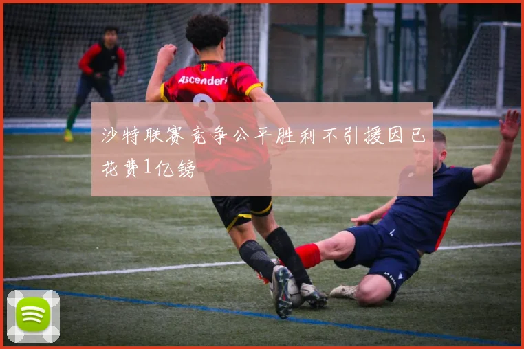 沙特联赛竞争公平胜利不引援因已花费1亿镑