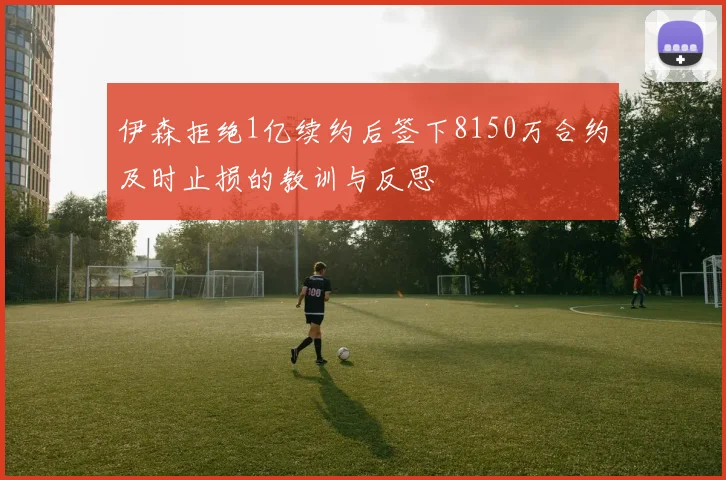 伊森拒绝1亿续约后签下8150万合约及时止损的教训与反思