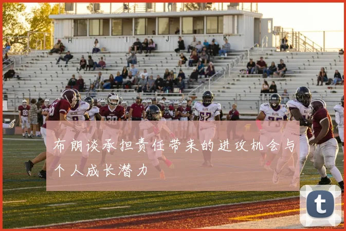 布朗谈承担责任带来的进攻机会与个人成长潜力