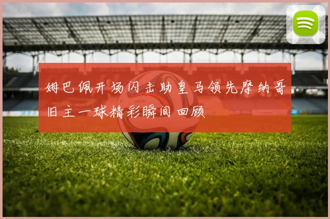 姆巴佩开场闪击助皇马领先摩纳哥旧主一球精彩瞬间回顾