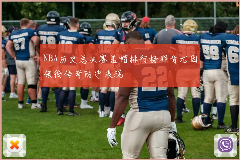NBA历史总决赛盖帽排行榜邓肯尤因领衔传奇防守表现