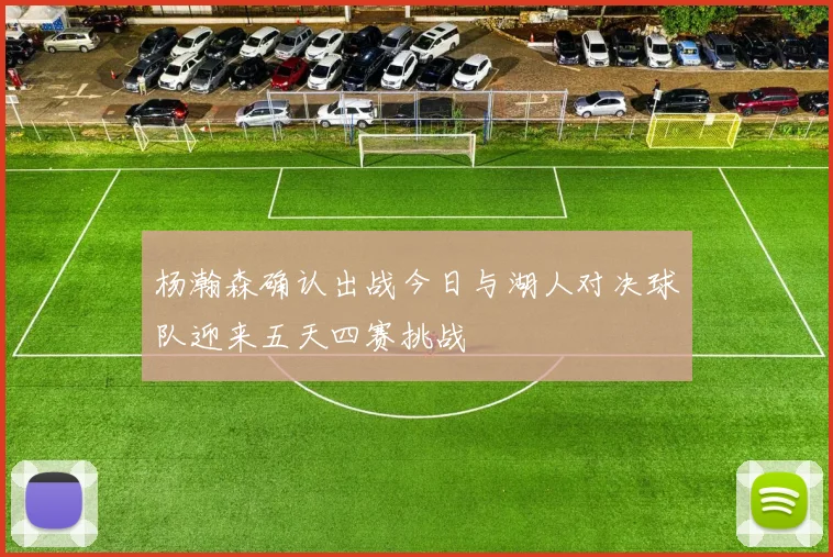 杨瀚森确认出战今日与湖人对决球队迎来五天四赛挑战
