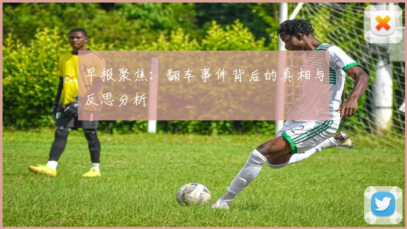 早报聚焦：翻车事件背后的真相与反思分析