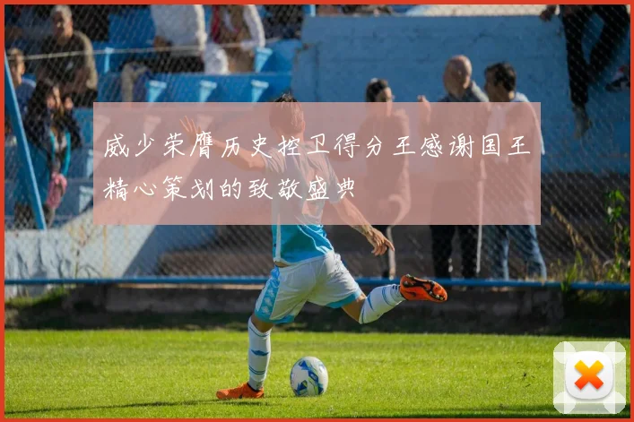 威少荣膺历史控卫得分王感谢国王精心策划的致敬盛典