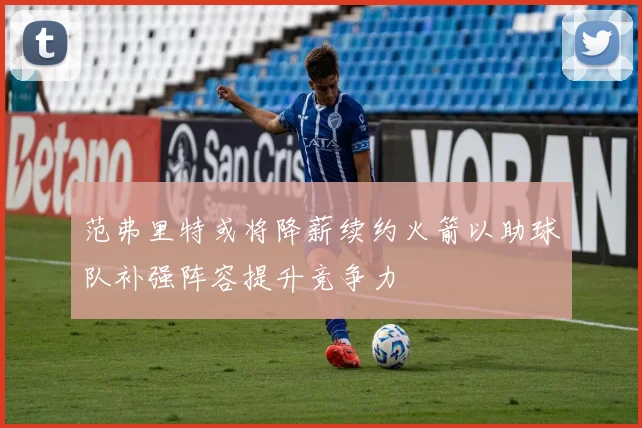 范弗里特或将降薪续约火箭以助球队补强阵容提升竞争力