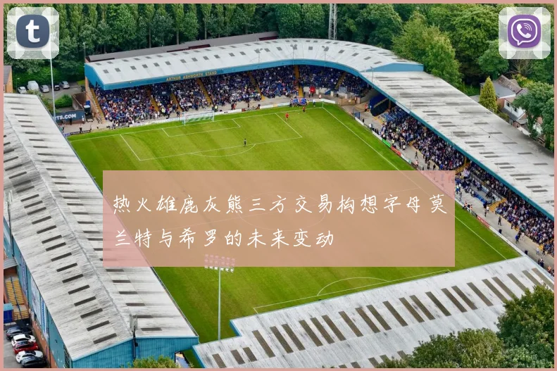 热火雄鹿灰熊三方交易构想字母莫兰特与希罗的未来变动