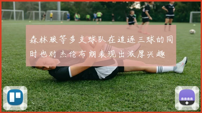 森林狼等多支球队在追逐三球的同时也对杰伦布朗表现出浓厚兴趣