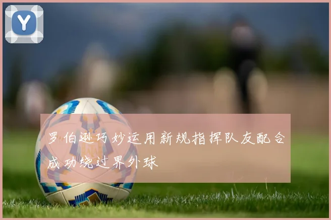 罗伯逊巧妙运用新规指挥队友配合成功绕过界外球