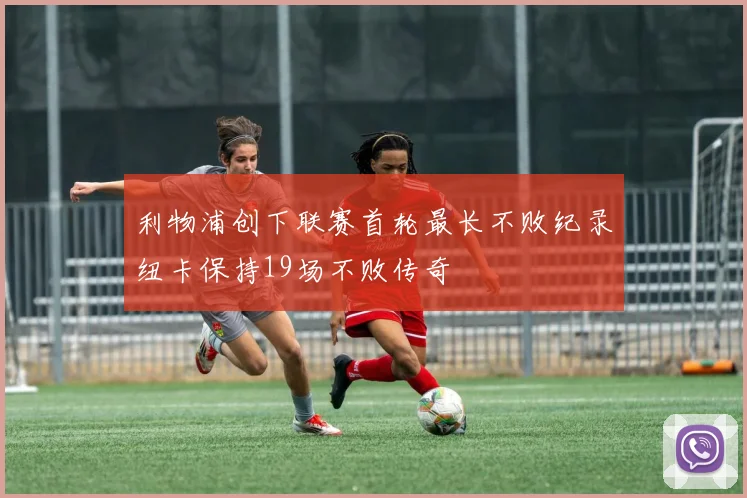 利物浦创下联赛首轮最长不败纪录纽卡保持19场不败传奇