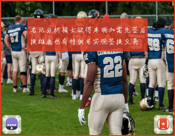 名记分析骑士欲得库明加需先签后换雄鹿也有特例可实现签换交易