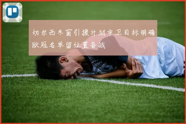 切尔西冬窗引援计划中卫目标明确欧冠名单留位置备战